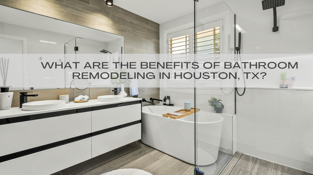 What Are the Benefits of Bathroom Remodeling in Houston, TX?