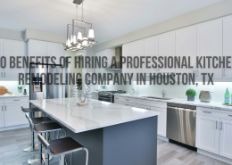 10 Benefits of Hiring a Professional Kitchen Remodeling Company in Houston, TX